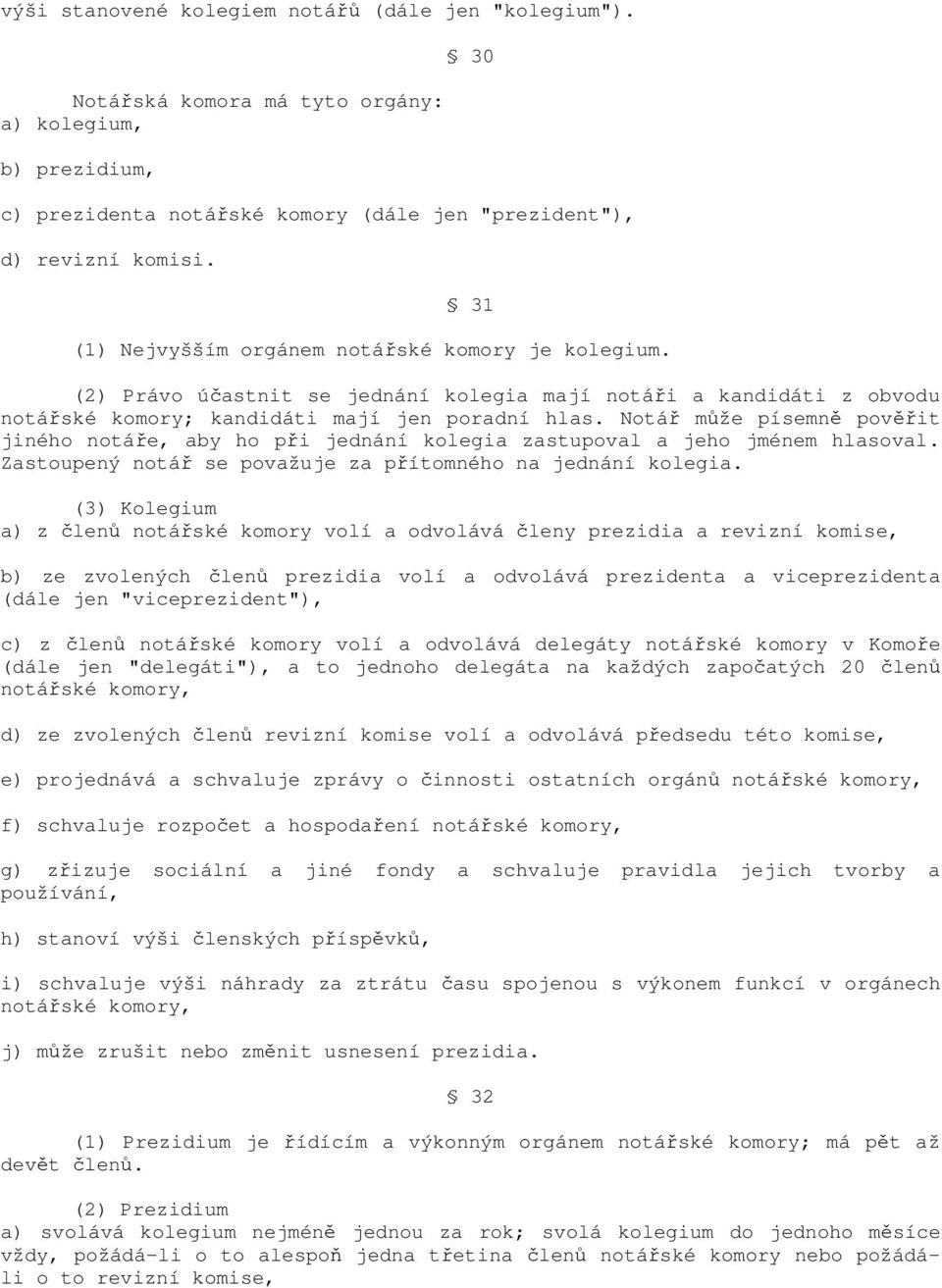 Notář může písemně pověřit jiného notáře, aby ho při jednání kolegia zastupoval a jeho jménem hlasoval. Zastoupený notář se považuje za přítomného na jednání kolegia.