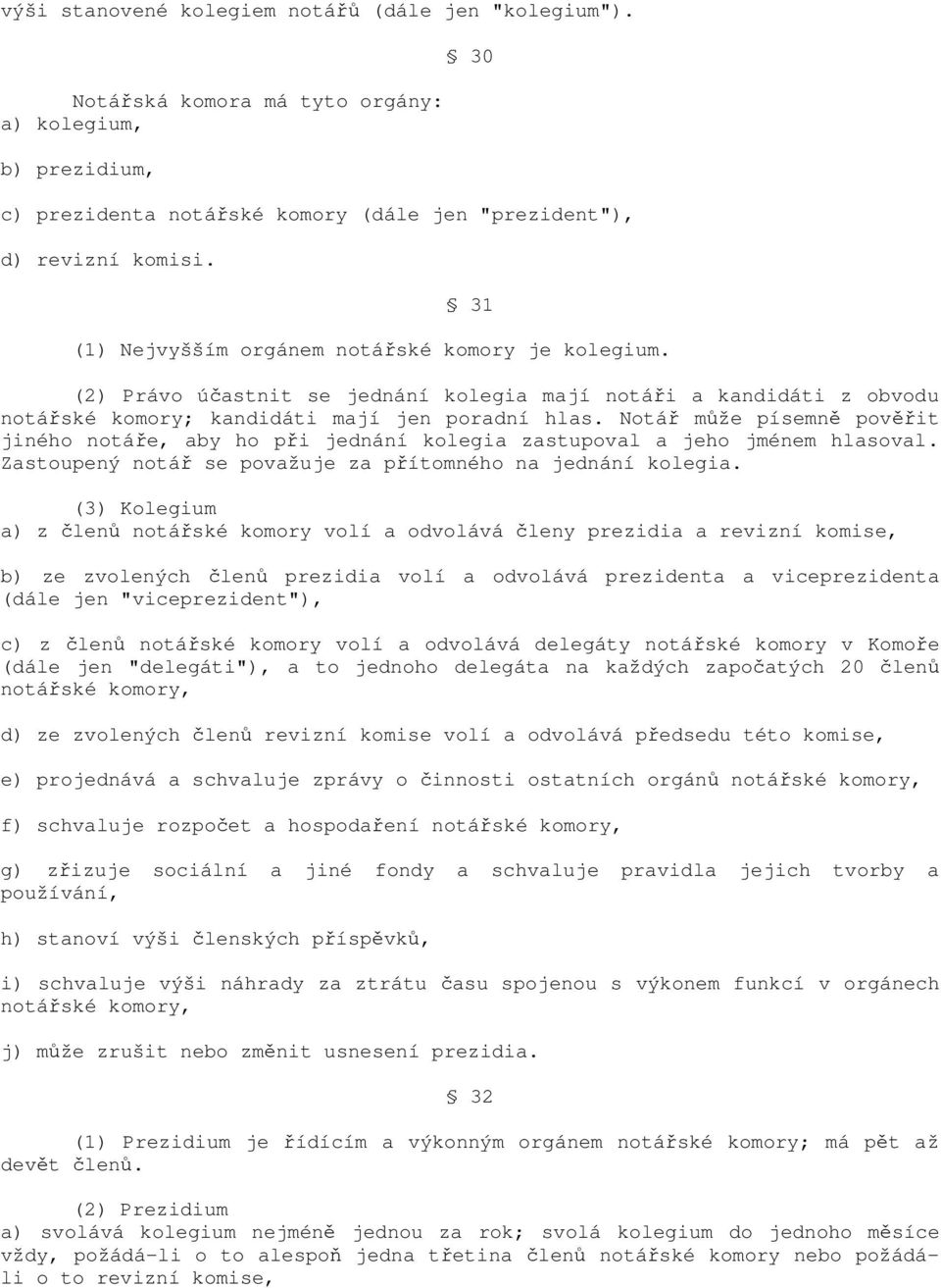 Notář může písemně pověřit jiného notáře, aby ho při jednání kolegia zastupoval a jeho jménem hlasoval. Zastoupený notář se považuje za přítomného na jednání kolegia.