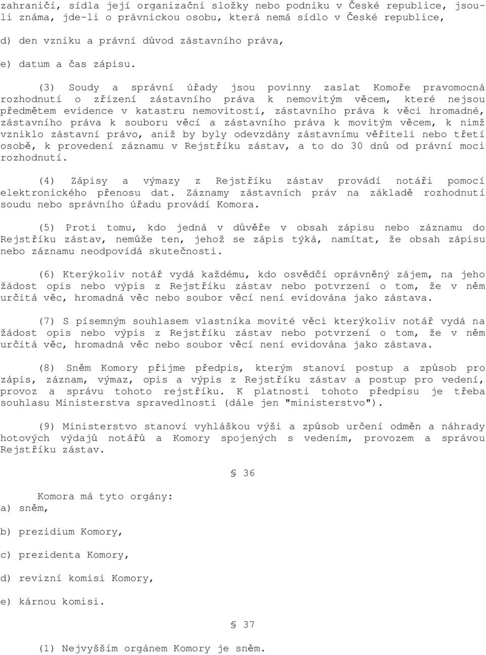 (3) Soudy a správní úřady jsou povinny zaslat Komoře pravomocná rozhodnutí o zřízení zástavního práva k nemovitým věcem, které nejsou předmětem evidence v katastru nemovitostí, zástavního práva k