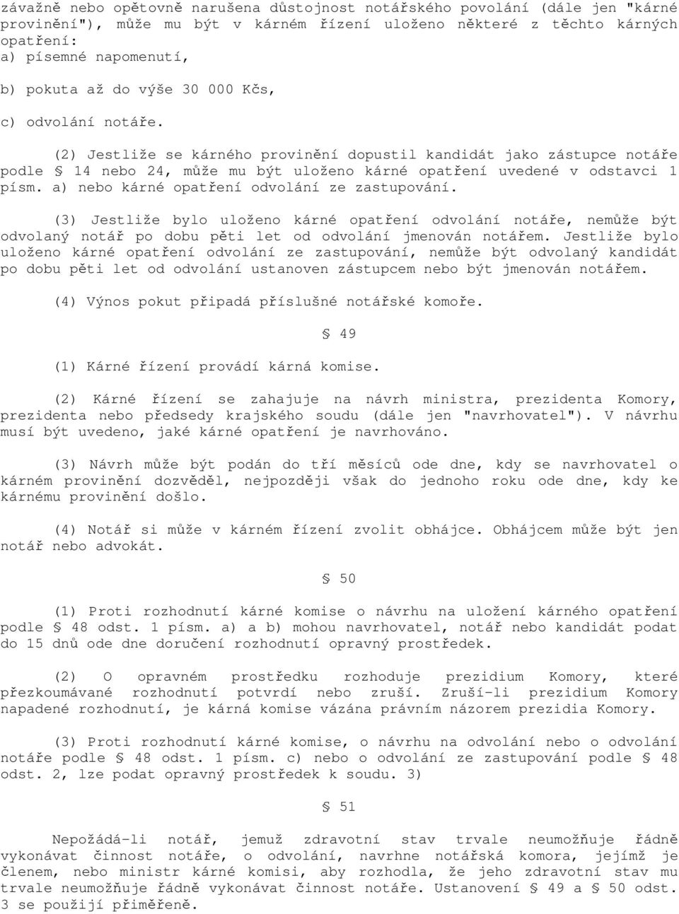 a) nebo kárné opatření odvolání ze zastupování. (3) Jestliže bylo uloženo kárné opatření odvolání notáře, nemůže být odvolaný notář po dobu pěti let od odvolání jmenován notářem.