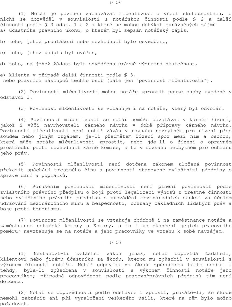 ověřen, d) toho, na jehož žádost byla osvědčena právně významná skutečnost, e) klienta v případě další činnosti podle 3, nebo právních nástupců těchto osob (dále jen "povinnost mlčenlivosti").