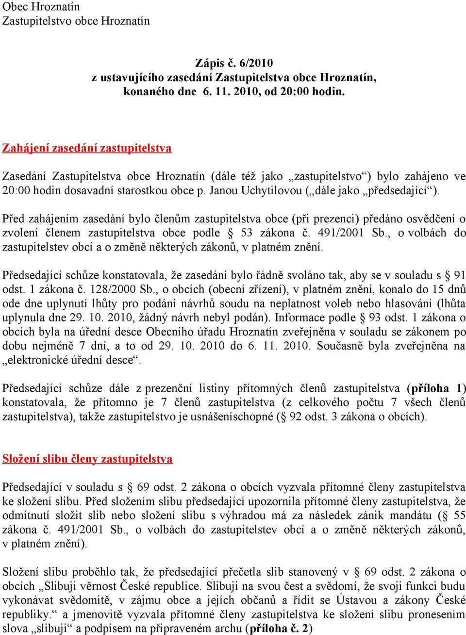 Janou Uchytilovou ( dále jako předsedající ). Před zahájením zasedání bylo členům zastupitelstva obce (při prezenci) předáno osvědčení o zvolení členem zastupitelstva obce podle 53 zákona č.
