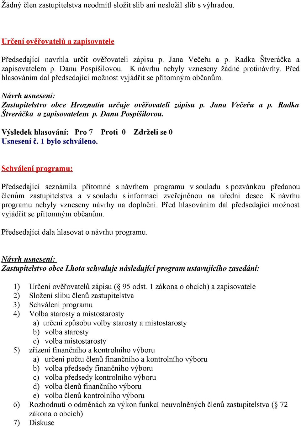 Zastupitelstvo obce Hroznatín určuje ověřovateli zápisu p. Jana Večeřu a p. Radka Štveráčka a zapisovatelem p. Danu Pospíšilovou. Usnesení č. 1 bylo schváleno.