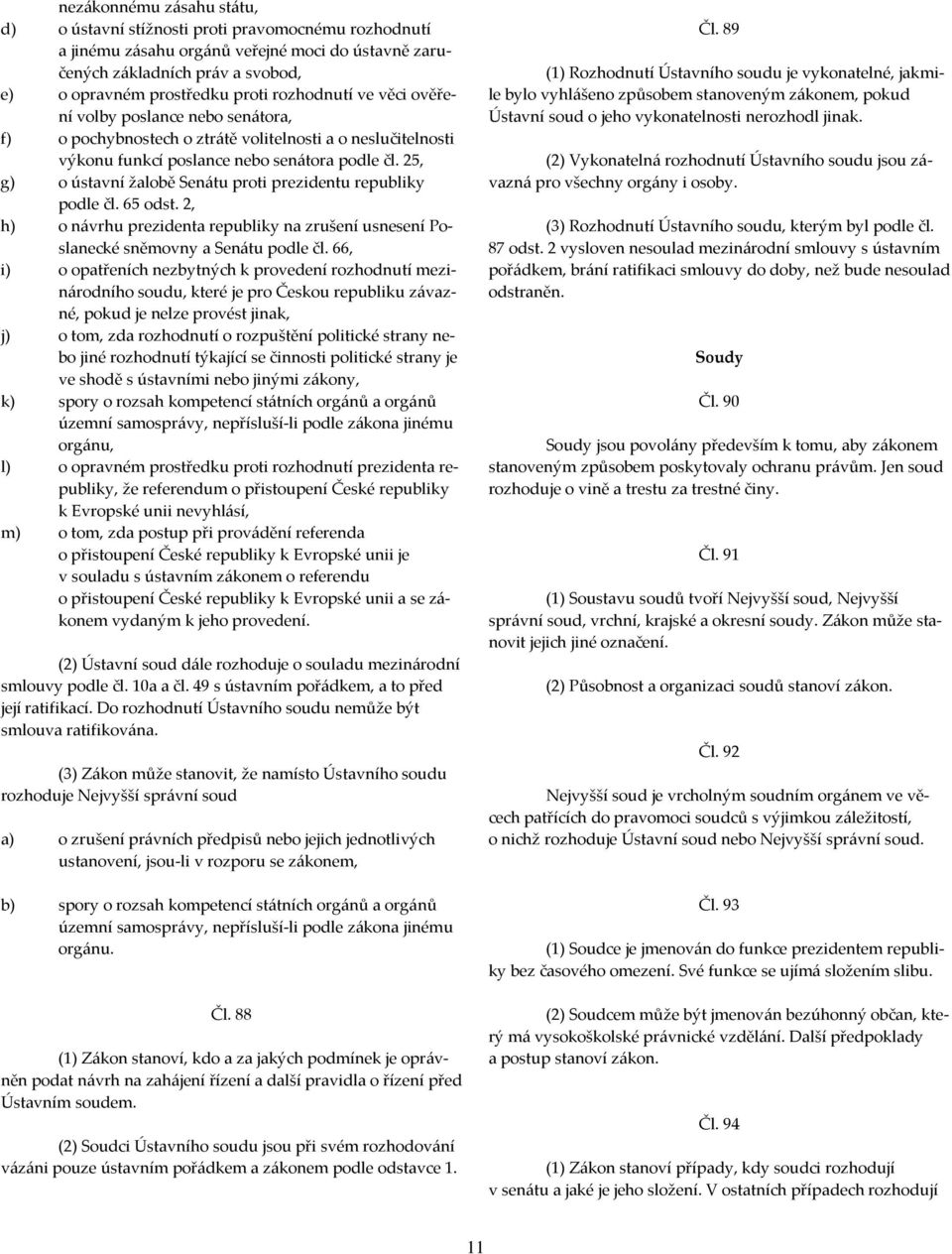 25, g) o ústavní žalobě Senátu proti prezidentu republiky podle čl. 65 odst. 2, h) o návrhu prezidenta republiky na zrušení usnesení Poslanecké sněmovny a Senátu podle čl.