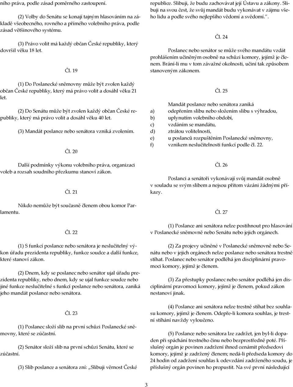 (2) Do Senátu může být zvolen každý občan České republiky, který má právo volit a dosáhl věku 40 let. (3) Mandát poslance nebo senátora vzniká zvolením. Čl.