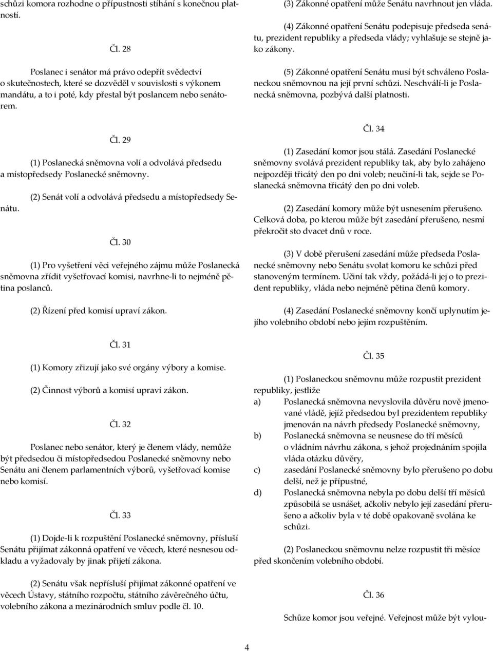 29 (1) Poslanecká sněmovna volí a odvolává předsedu a místopředsedy Poslanecké sněmovny. (2) Senát volí a odvolává předsedu a místopředsedy Senátu. Čl.