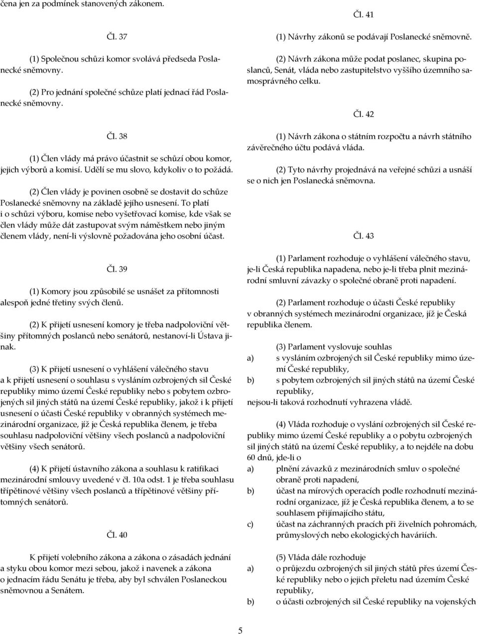 To platí i o schůzi výboru, komise nebo vyšetřovací komise, kde však se člen vlády může dát zastupovat svým náměstkem nebo jiným členem vlády, není-li výslovně požadována jeho osobní účast. Čl.