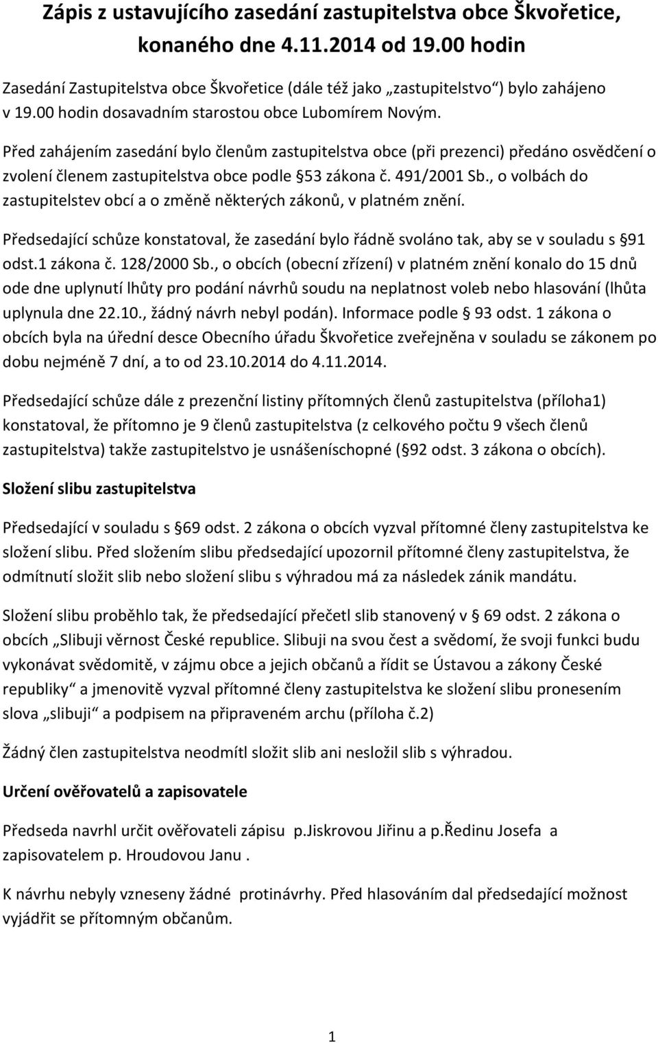 491/2001 Sb., o volbách do zastupitelstev obcí a o změně některých zákonů, v platném znění. Předsedající schůze konstatoval, že zasedání bylo řádně svoláno tak, aby se v souladu s 91 odst.1 zákona č.