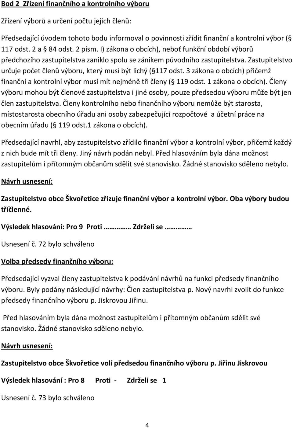 Zastupitelstvo určuje počet členů výboru, který musí být lichý ( 117 odst. 3 zákona o obcích) přičemž finanční a kontrolní výbor musí mít nejméně tři členy ( 119 odst. 1 zákona o obcích).