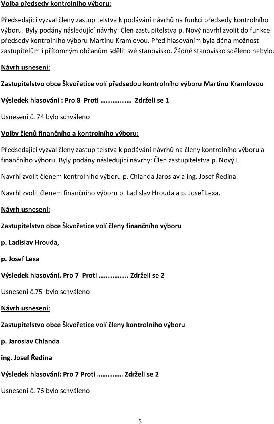 Zastupitelstvo obce Škvořetice volí předsedou kontrolního výboru Martinu Kramlovou Výsledek hlasování : Pro 8 Proti Zdrželi se 1 Usnesení č.