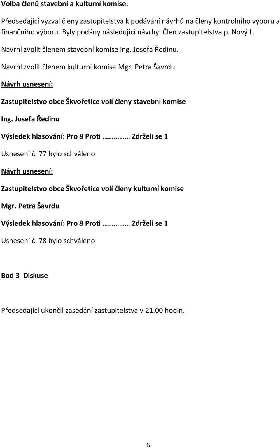 Petra Šavrdu Zastupitelstvo obce Škvořetice volí členy stavební komise Ing. Josefa Ředinu Výsledek hlasování: Pro 8 Proti Zdrželi se 1 Usnesení č.