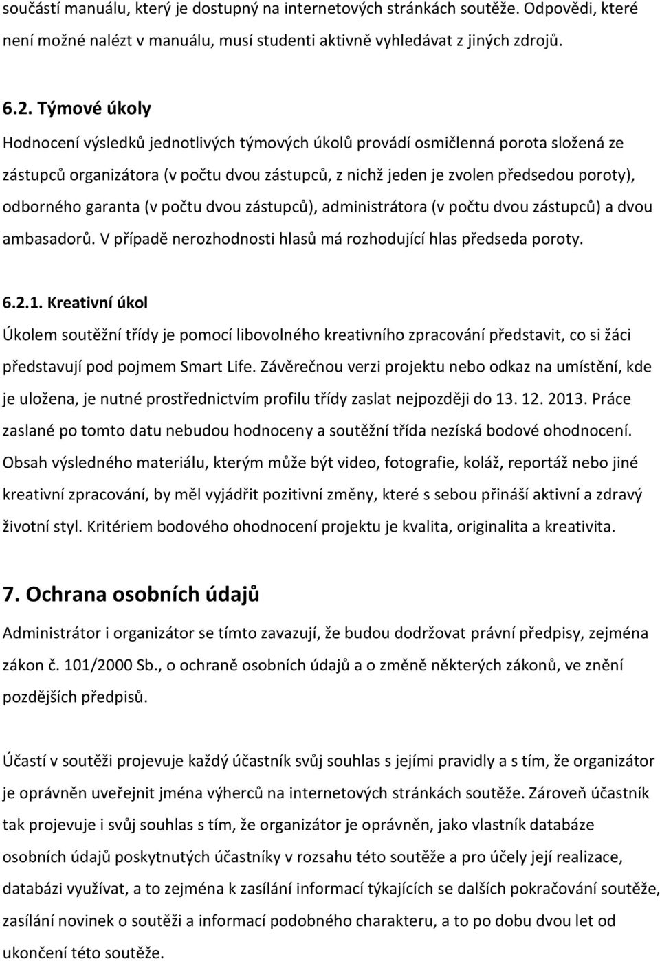 garanta (v počtu dvou zástupců), administrátora (v počtu dvou zástupců) a dvou ambasadorů. V případě nerozhodnosti hlasů má rozhodující hlas předseda poroty. 6.2.1.