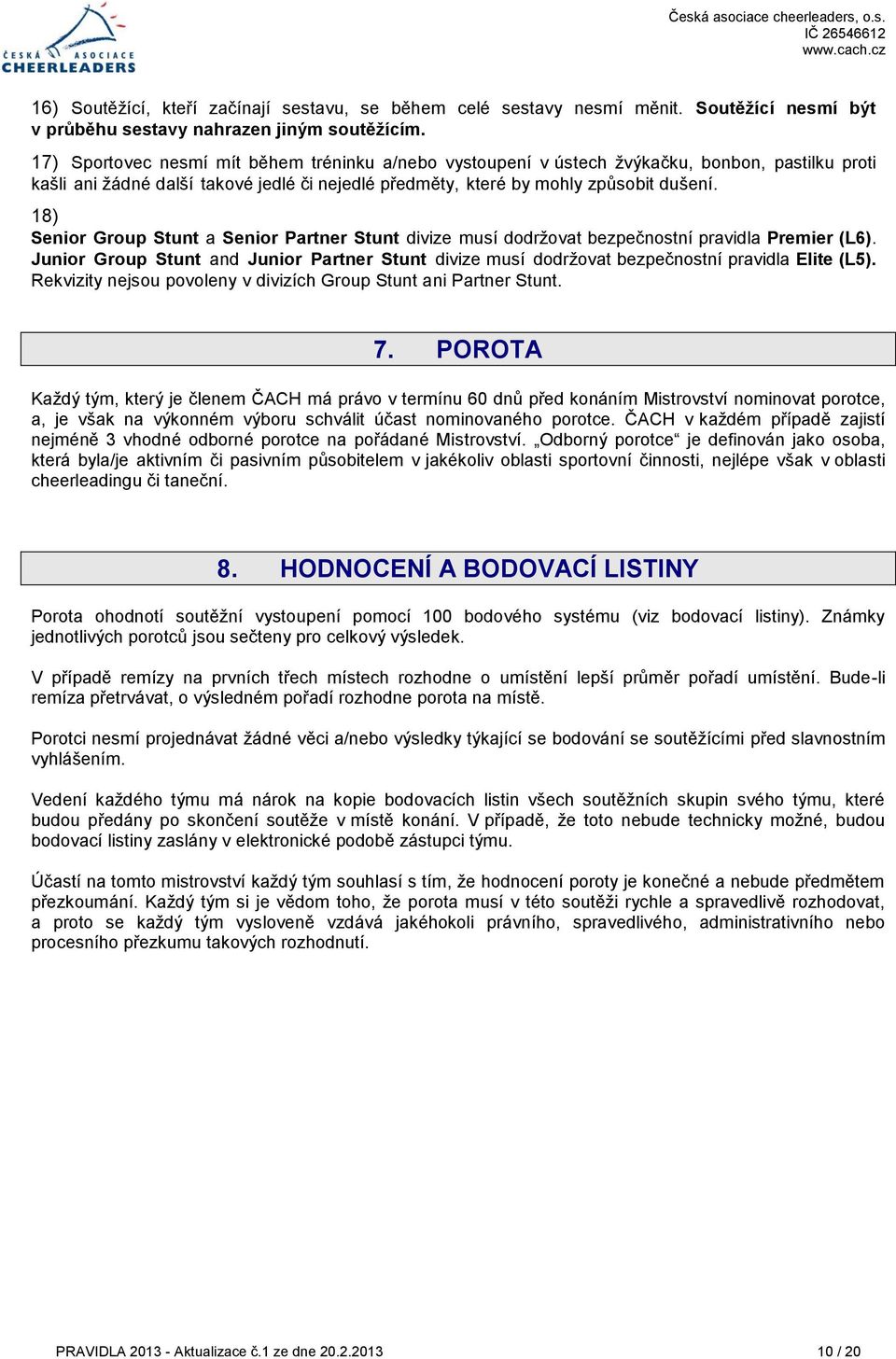 18) Group Stunt a Partner Stunt divize musí dodržovat bezpečnostní pravidla Premier (L6). Group Stunt and Partner Stunt divize musí dodržovat bezpečnostní pravidla Elite (L5).