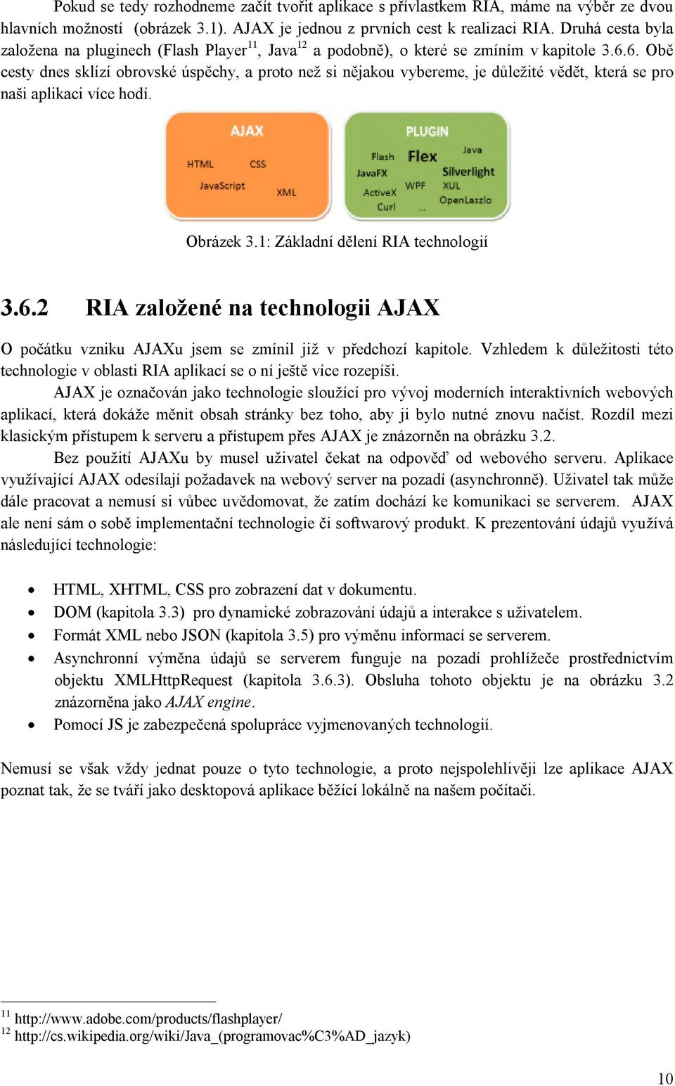 6. Obě cesty dnes sklízí obrovské úspěchy, a proto než si nějakou vybereme, je důležité vědět, která se pro naši aplikaci více hodí. Obrázek 3.1: Základní dělení RIA technologií 3.6.2 RIA založené na technologii AJAX O počátku vzniku AJAXu jsem se zmínil již v předchozí kapitole.