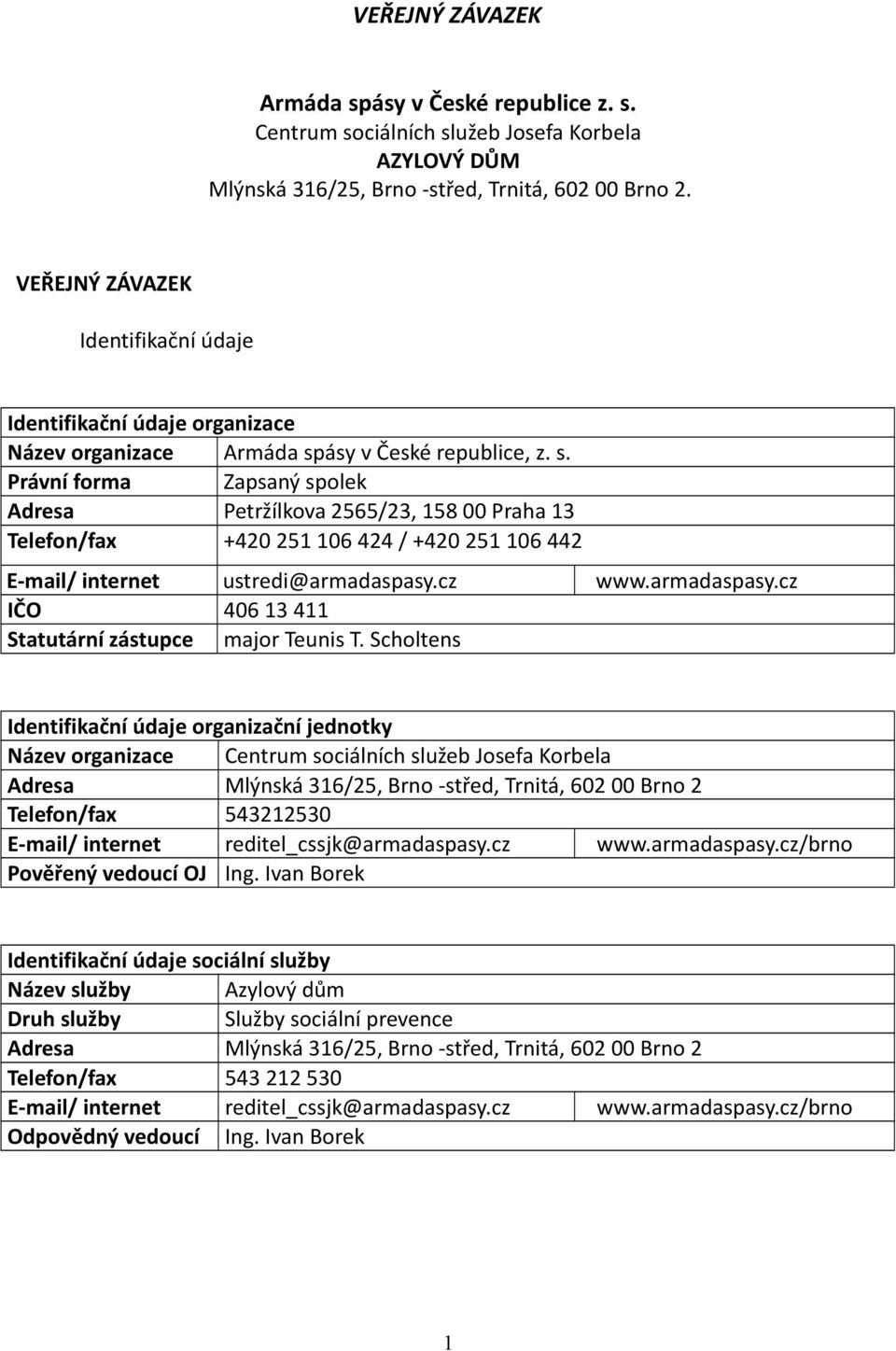 ásy v České republice, z. s. Právní forma Zapsaný spolek Adresa Petržílkova 2565/23, 158 00 Praha 13 Telefon/fax +420 251 106 424 / +420 251 106 442 E-mail/ internet ustredi@armadaspasy.cz www.