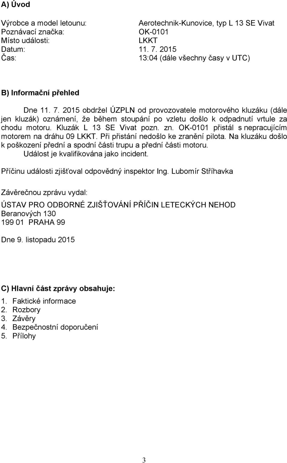 2015 obdržel ÚZPLN od provozovatele motorového kluzáku (dále jen kluzák) oznámení, že během stoupání po vzletu došlo k odpadnutí vrtule za chodu motoru. Kluzák L 13 SE Vivat pozn. zn.