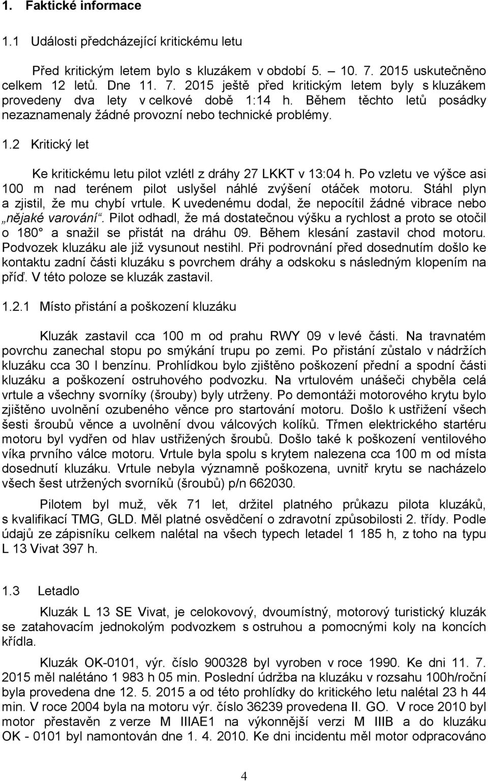 Během těchto letů posádky nezaznamenaly žádné provozní nebo technické problémy. 1.2 Kritický let Ke kritickému letu pilot vzlétl z dráhy 27 LKKT v 13:04 h.