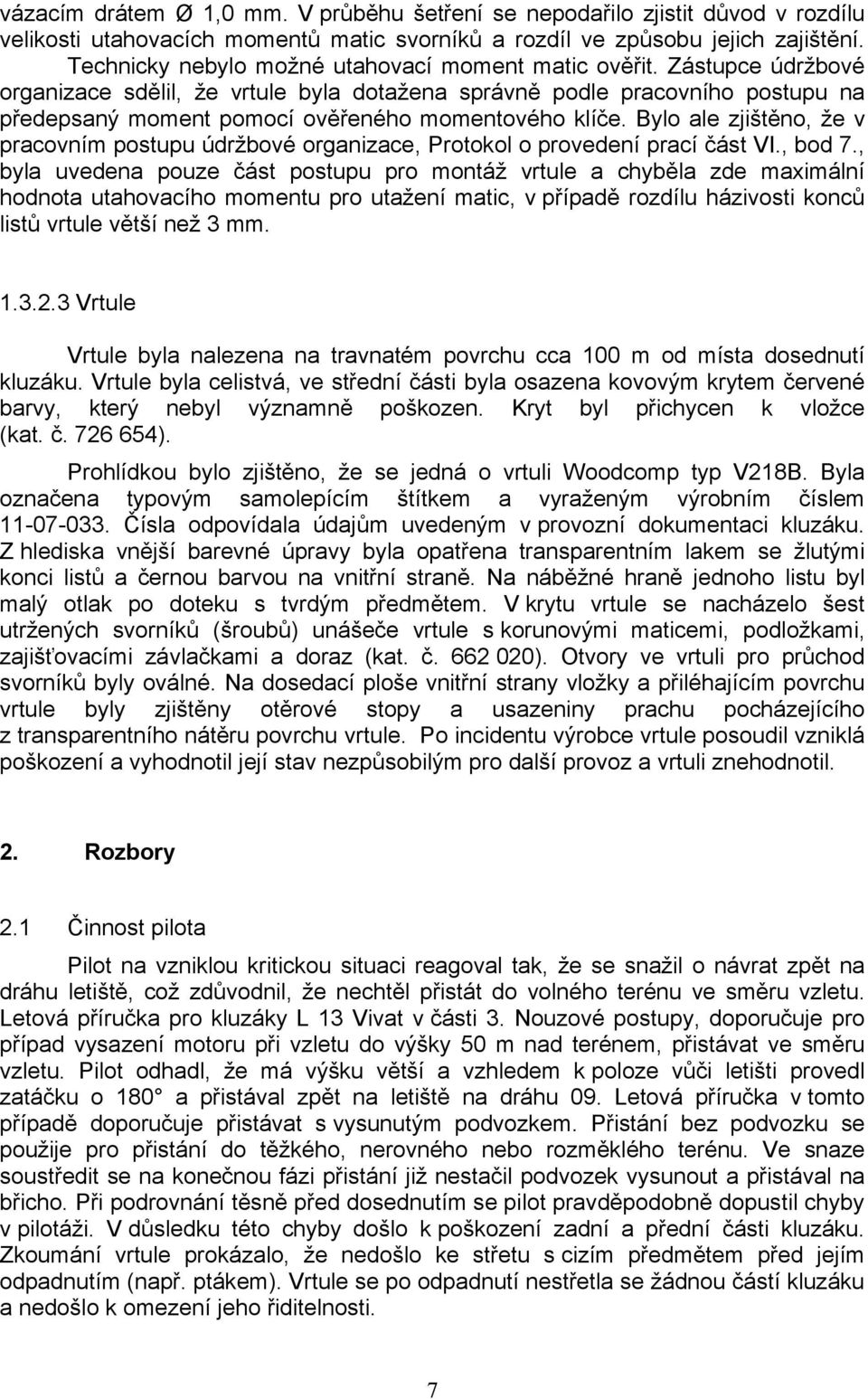 Zástupce údržbové organizace sdělil, že vrtule byla dotažena správně podle pracovního postupu na předepsaný moment pomocí ověřeného momentového klíče.