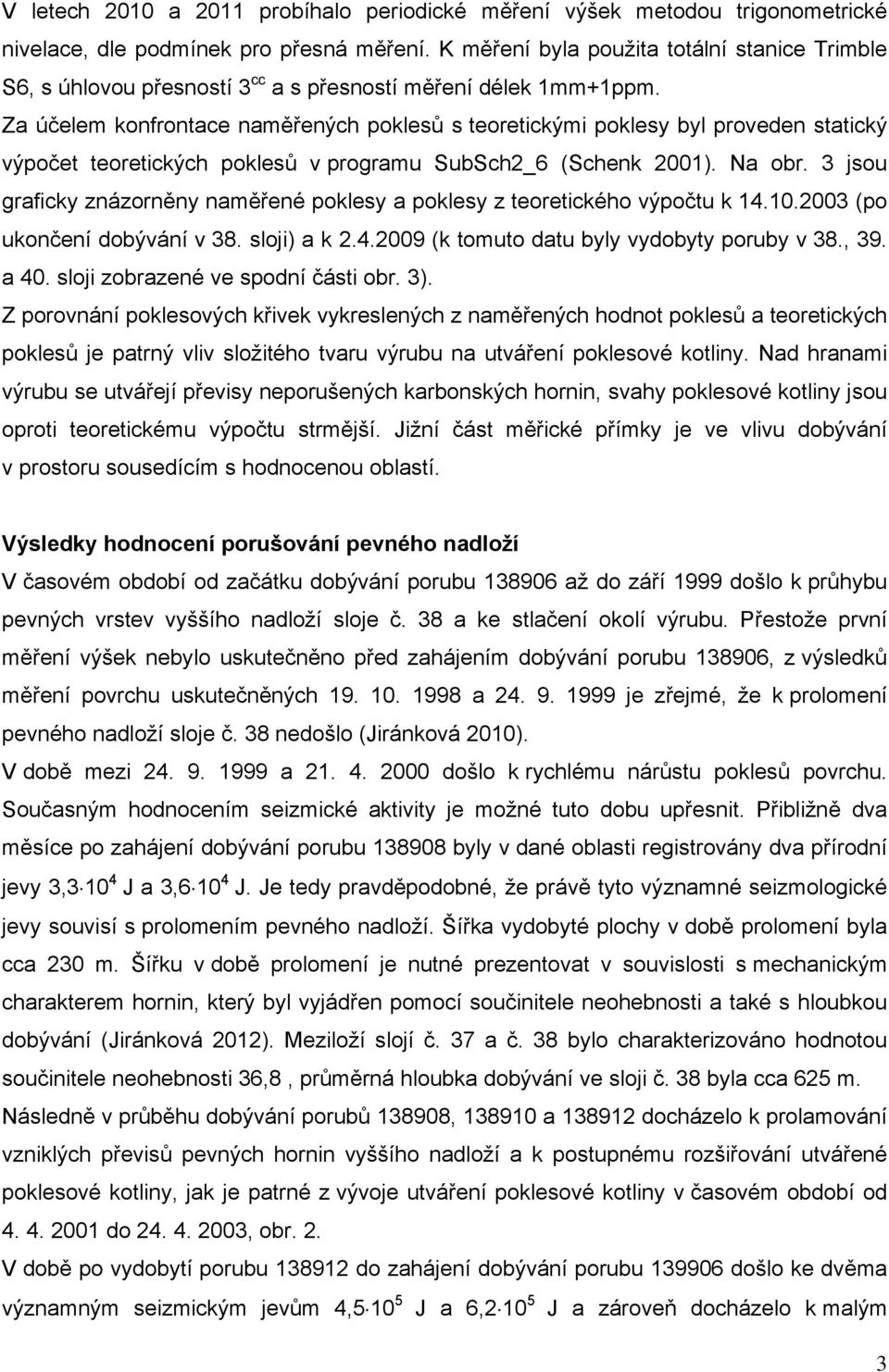 Za účelem konfrontace naměřených poklesů s teoretickými poklesy byl proveden statický výpočet teoretických poklesů v programu SubSch2_6 (Schenk 2001). Na obr.