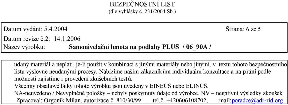 výslovně neudanými procesy. Nabízíme našim zákazníkům individuální konzultace a na přání podle možností zajistíme i provedení zkušebních testů.