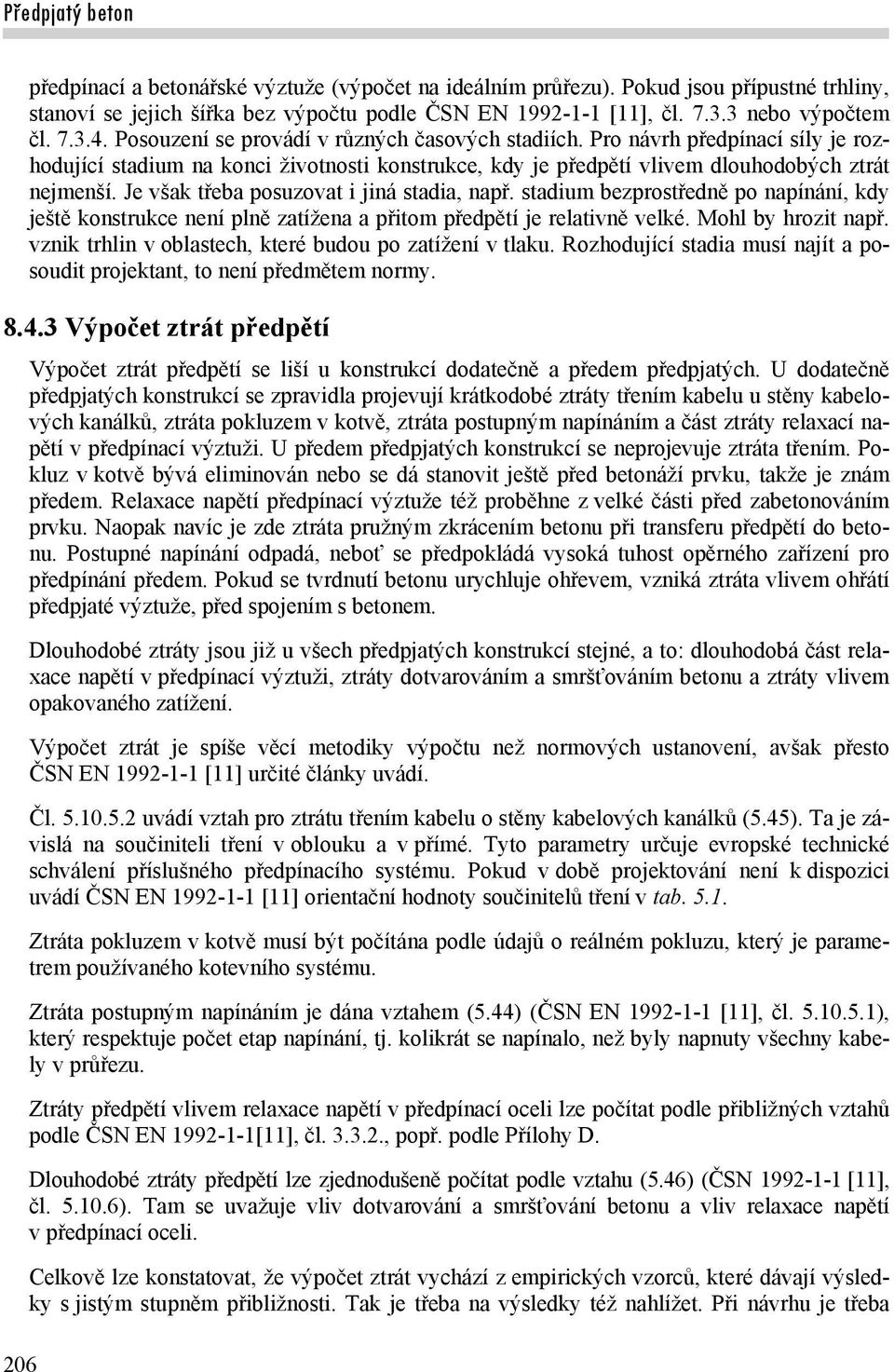 Je však třeba posuzovat i jiná stadia, např. stadium bezprostředně po napínání, kdy ještě konstrukce není plně zatížena a přitom předpětí je relativně velké. Mohl by hrozit např.