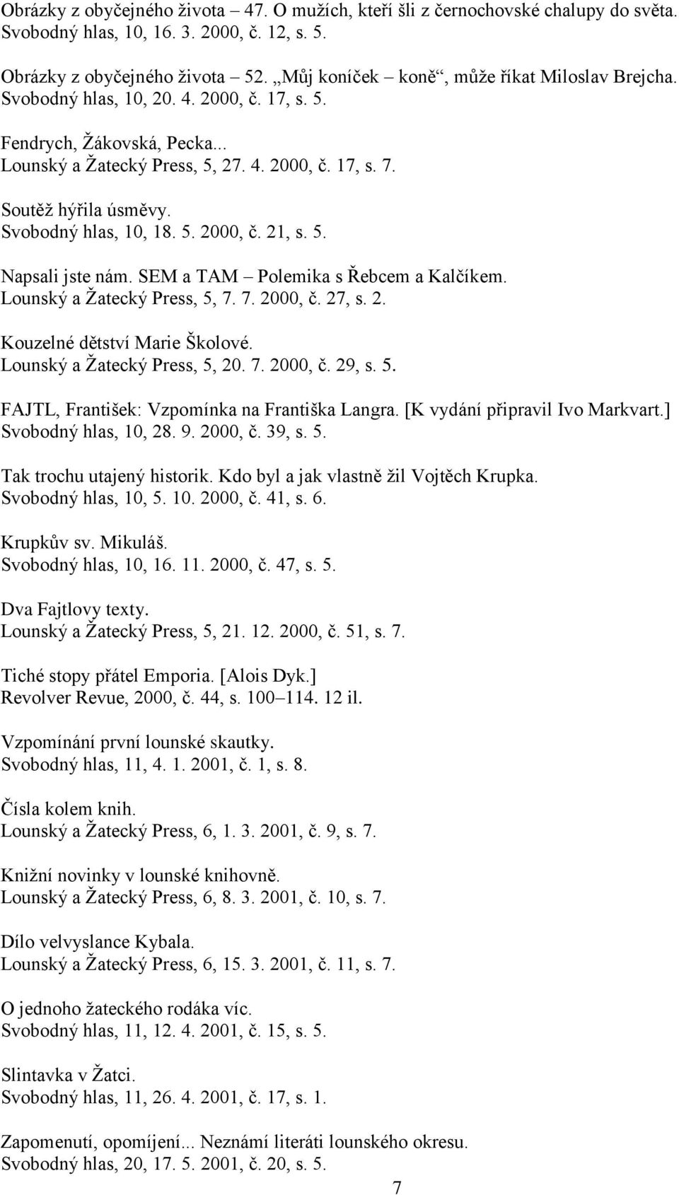 Svobodný hlas, 10, 18. 5. 2000, č. 21, s. 5. Napsali jste nám. SEM a TAM Polemika s Řebcem a Kalčíkem. Lounský a Žatecký Press, 5, 7. 7. 2000, č. 27, s. 2. Kouzelné dětství Marie Školové.