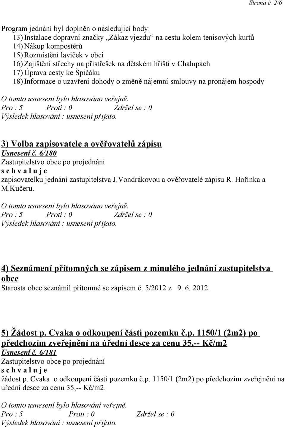 na přístřešek na dětském hřišti v Chalupách 17) Úprava cesty ke Špičáku 18) Informace o uzavření dohody o změně nájemní smlouvy na pronájem hospody O tomto usnesení bylo hlasováno veřejně.