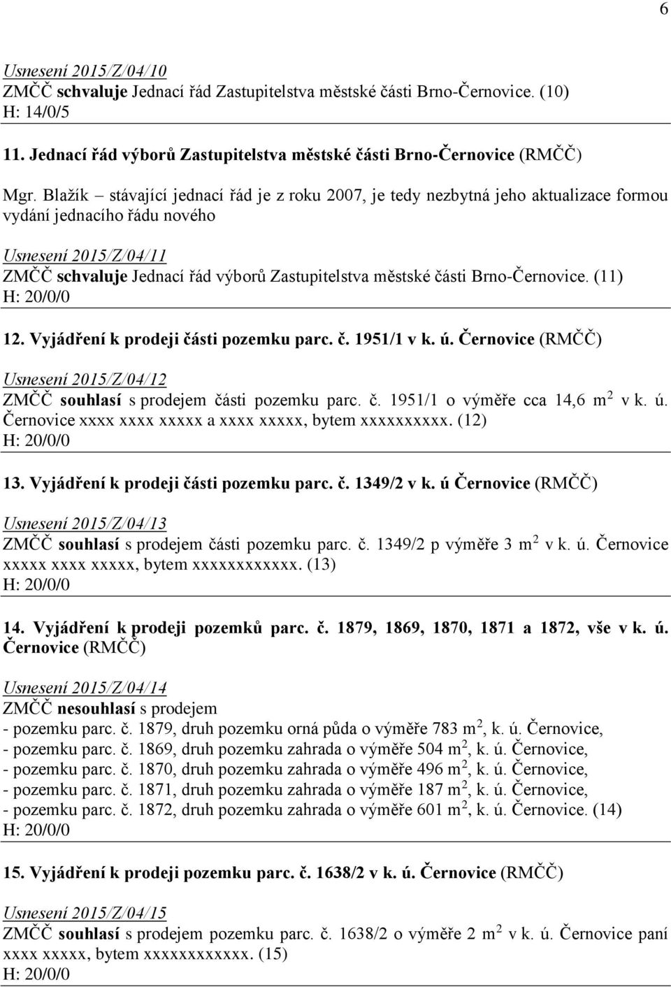 Brno-Černovice. (11) 12. Vyjádření k prodeji části pozemku parc. č. 1951/1 v k. ú. Černovice (RMČČ) Usnesení 2015/Z/04/12 ZMČČ souhlasí s prodejem části pozemku parc. č. 1951/1 o výměře cca 14,6 m 2 v k.