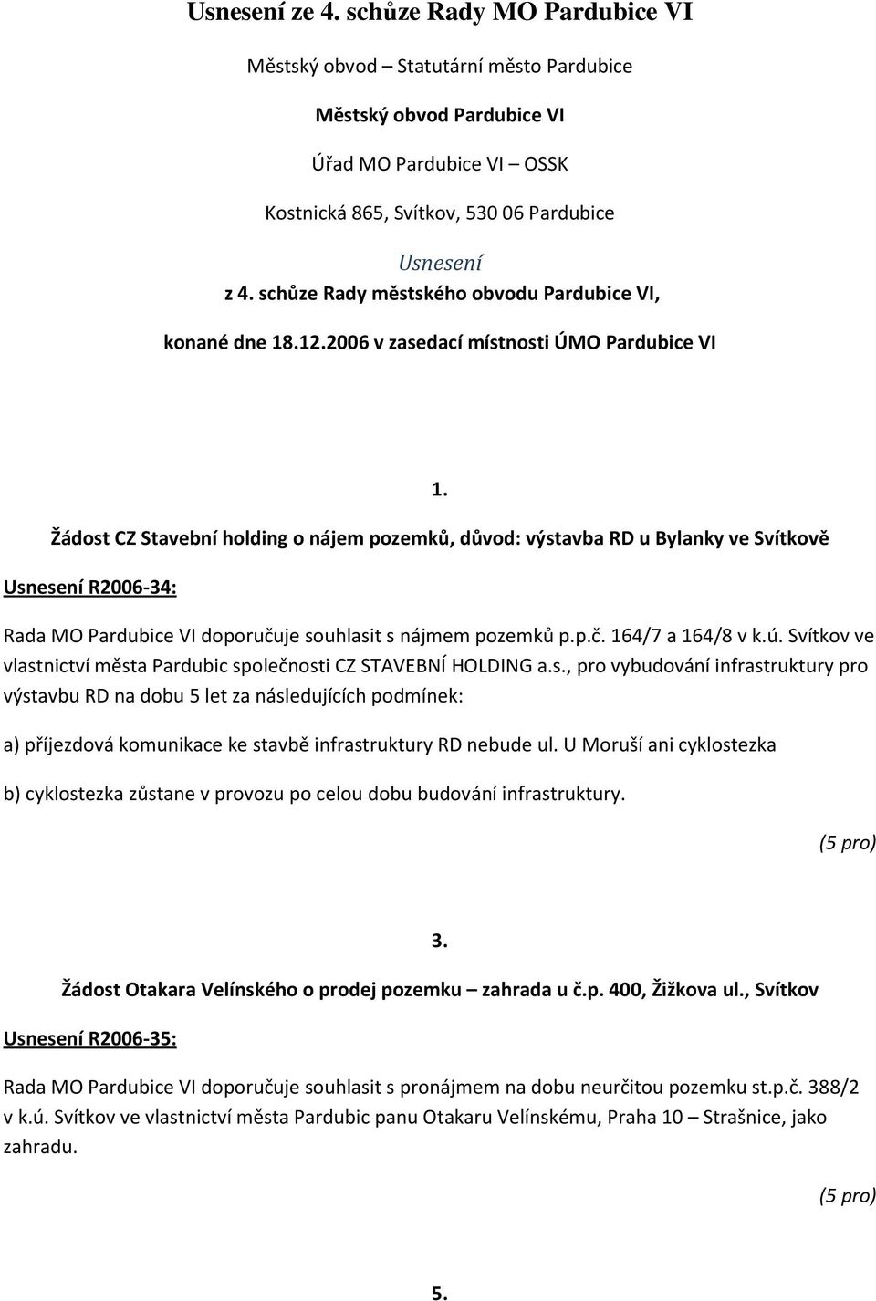 Žádost CZ Stavební holding o nájem pozemků, důvod: výstavba RD u Bylanky ve Svítkově Usnesení R2006-34: Rada MO Pardubice VI doporučuje souhlasit s nájmem pozemků p.p.č. 164/7 a 164/8 v k.ú.