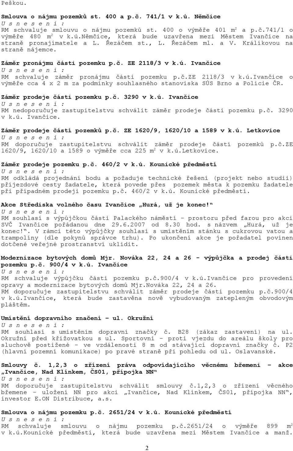 Záměr prodeje části pozemku p.č. 3290 v k.ú. Ivančice RM nedoporučuje zastupitelstvu schválit záměr prodeje části pozemku p.č. 3290 v k.ú. Ivančice. Záměr prodeje částí pozemků p.č. ZE 1620/9, 1620/10 a 1589 v k.