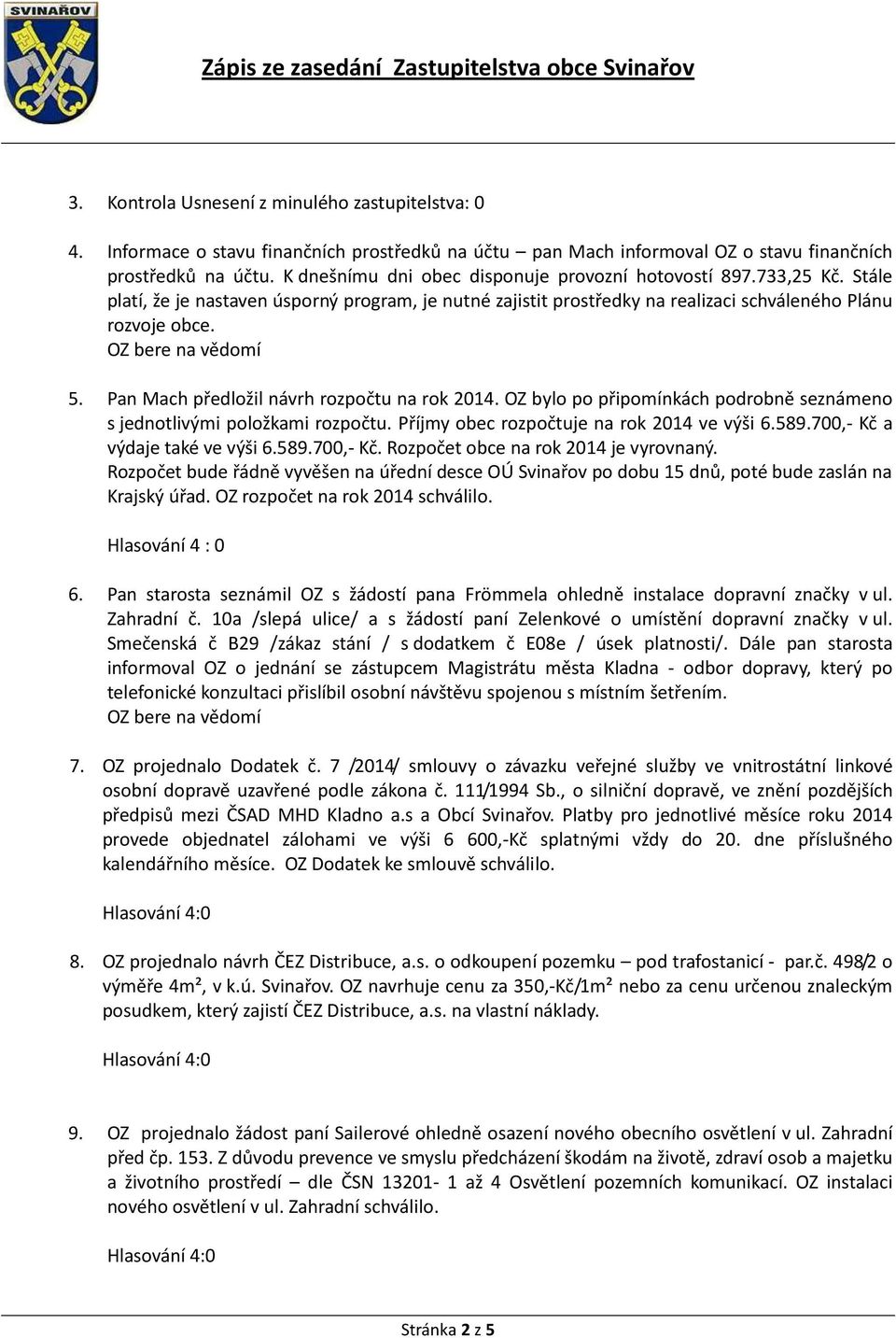 OZ bere na vědomí 5. Pan Mach předložil návrh rozpočtu na rok 2014. OZ bylo po připomínkách podrobně seznámeno s jednotlivými položkami rozpočtu. Příjmy obec rozpočtuje na rok 2014 ve výši 6.589.