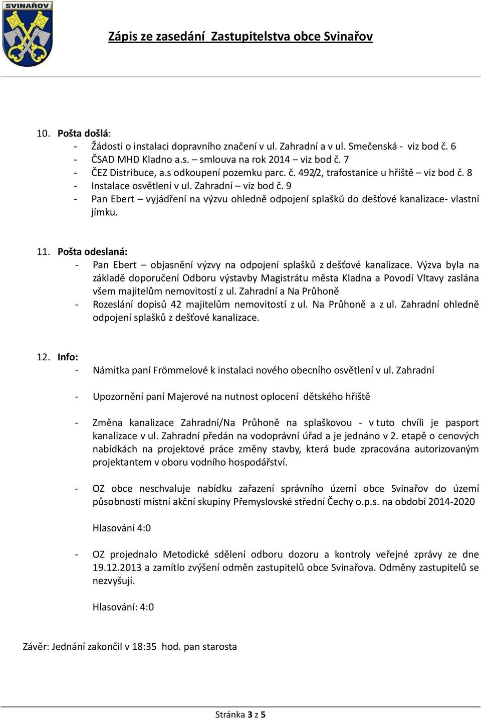 9 - Pan Ebert vyjádření na výzvu ohledně odpojení splašků do dešťové kanalizace- vlastní jímku. 11. Pošta odeslaná: - Pan Ebert objasnění výzvy na odpojení splašků z dešťové kanalizace.