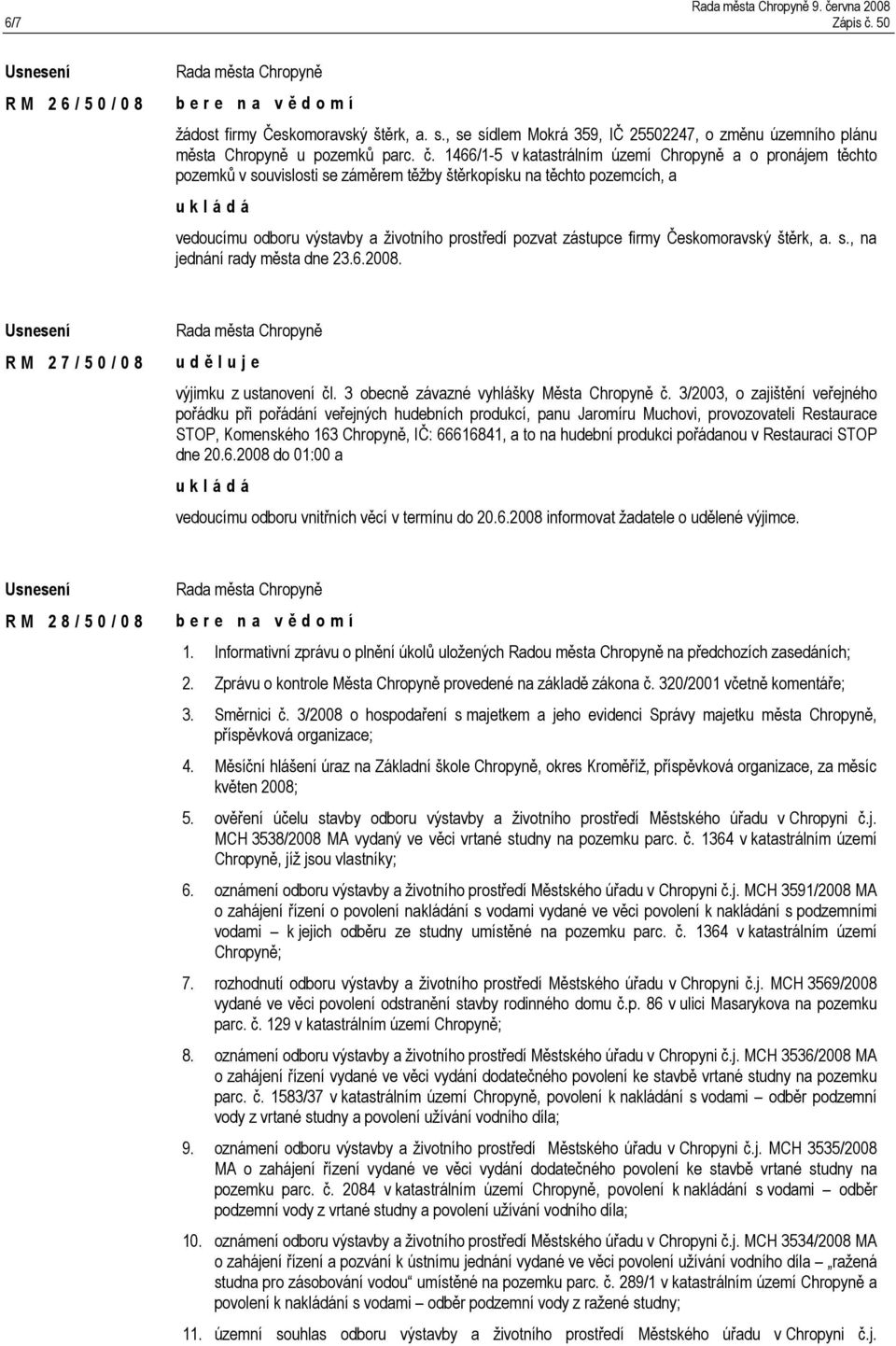 Českomoravský štěrk, a. s., na jednání rady města dne 23.6.2008. R M 2 7 / 5 0 / 0 8 u d ě l u j e výjimku z ustanovení čl. 3 obecně závazné vyhlášky Města Chropyně č.