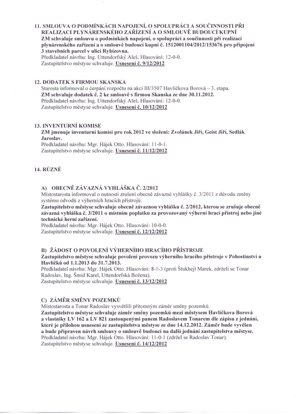 Uttendorfský Aleš, Hlasování: 12-0-0. Zastupitelstvo městyse schvaluje. Usnesení č. 9/12/2012 12. DODATEK S FIRMOU SKANSKA Starosta informovalo čerpání rozpočtu na akci IW3507 Havlíčkova Borová - 3.