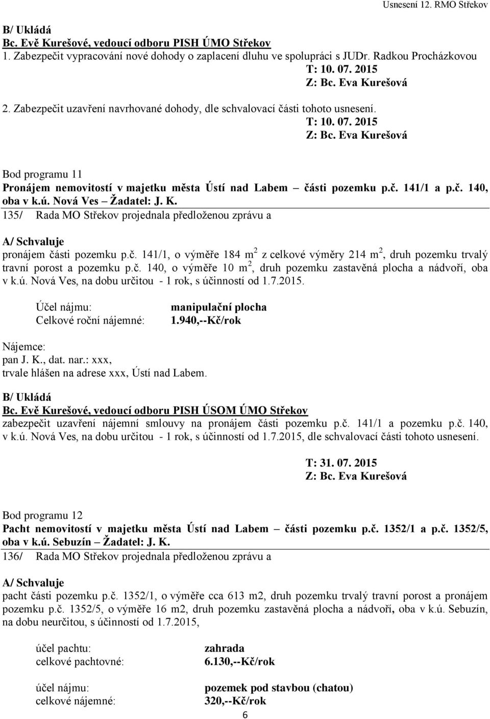 ú. Nová Ves Žadatel: J. K. 135/ Rada MO Střekov projednala předloženou zprávu a pronájem části pozemku p.č. 141/1, o výměře 184 m 2 z celkové výměry 214 m 2, druh pozemku trvalý travní porost a pozemku p.