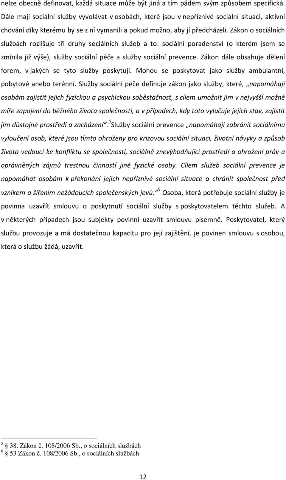 Zákon o sociálních službách rozlišuje tři druhy sociálních služeb a to: sociální poradenství (o kterém jsem se zmínila již výše), služby sociální péče a služby sociální prevence.