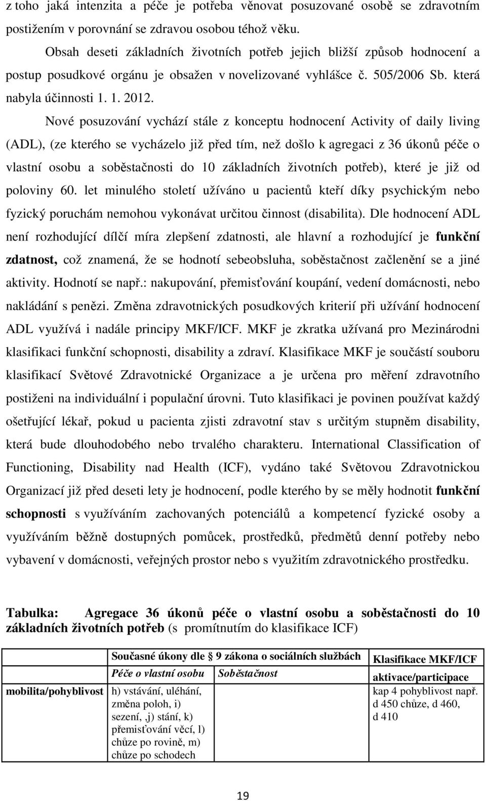 Nové posuzování vychází stále z konceptu hodnocení Activity of daily living (ADL), (ze kterého se vycházelo již před tím, než došlo k agregaci z 36 úkonů péče o vlastní osobu a soběstačnosti do 10