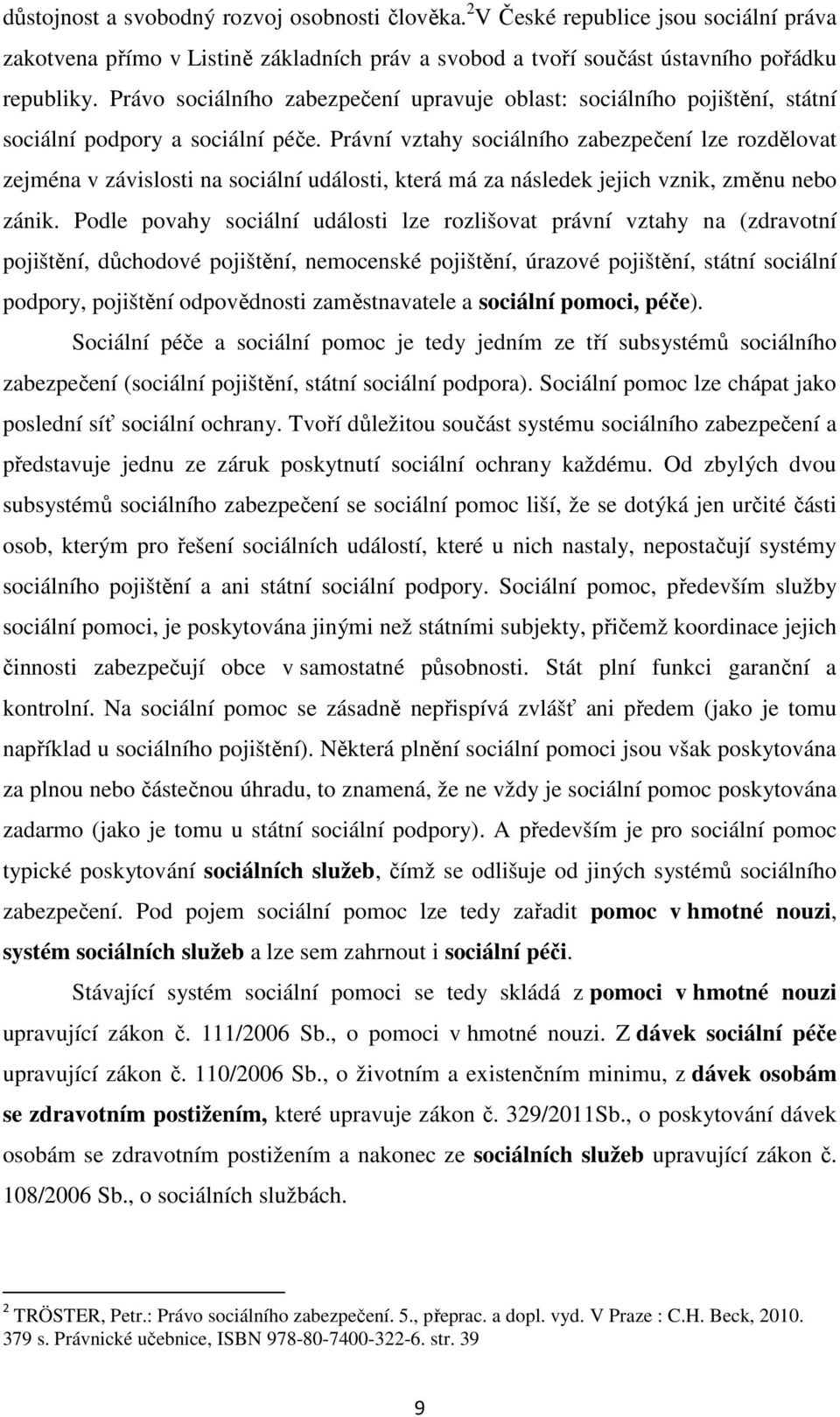 Právní vztahy sociálního zabezpečení lze rozdělovat zejména v závislosti na sociální události, která má za následek jejich vznik, změnu nebo zánik.