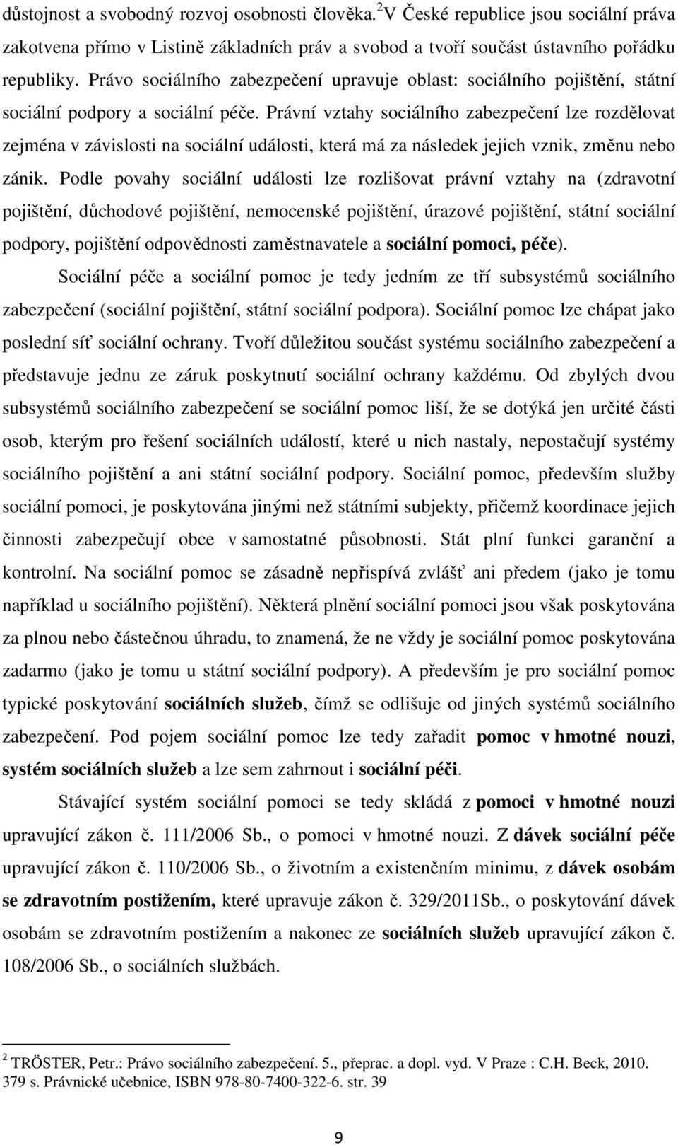 Právní vztahy sociálního zabezpečení lze rozdělovat zejména v závislosti na sociální události, která má za následek jejich vznik, změnu nebo zánik.