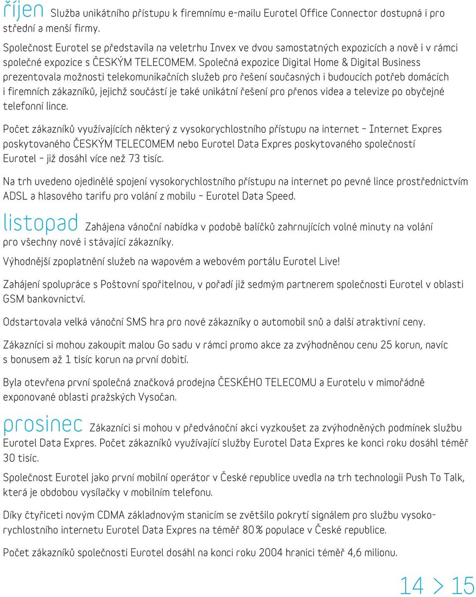 Společná expozice Digital Home & Digital Business prezentovala možnosti telekomunikačních služeb pro řešení současných i budoucích potřeb domácích i firemních zákazníků, jejichž součástí je také
