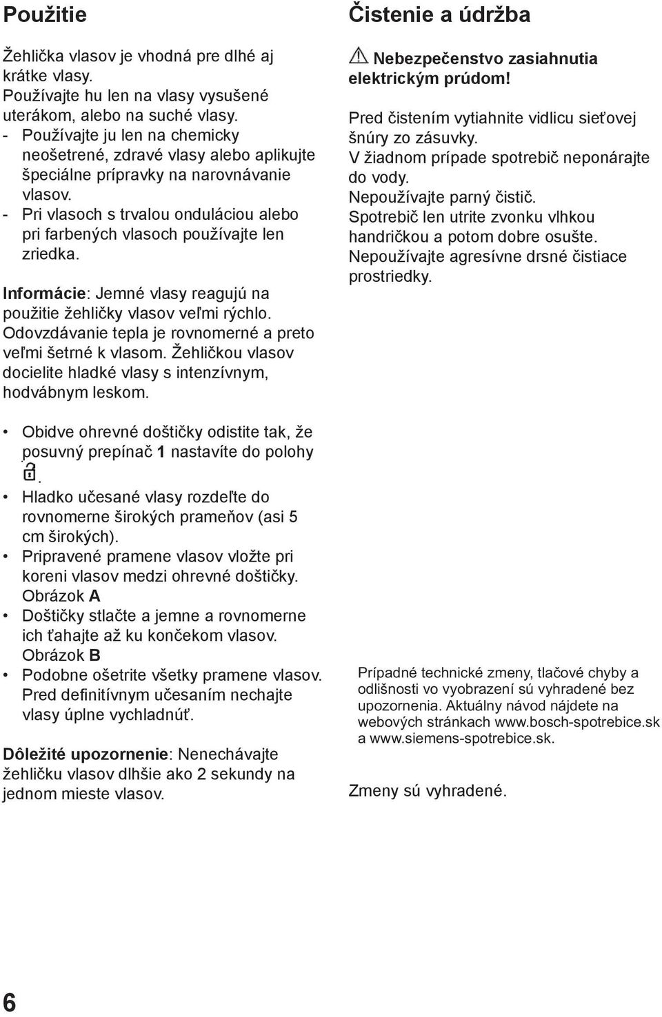- Pri vlasoch s trvalou onduláciou alebo pri farbených vlasoch používajte len zriedka. Informácie: Jemné vlasy reagujú na použitie žehličky vlasov veľmi rýchlo.