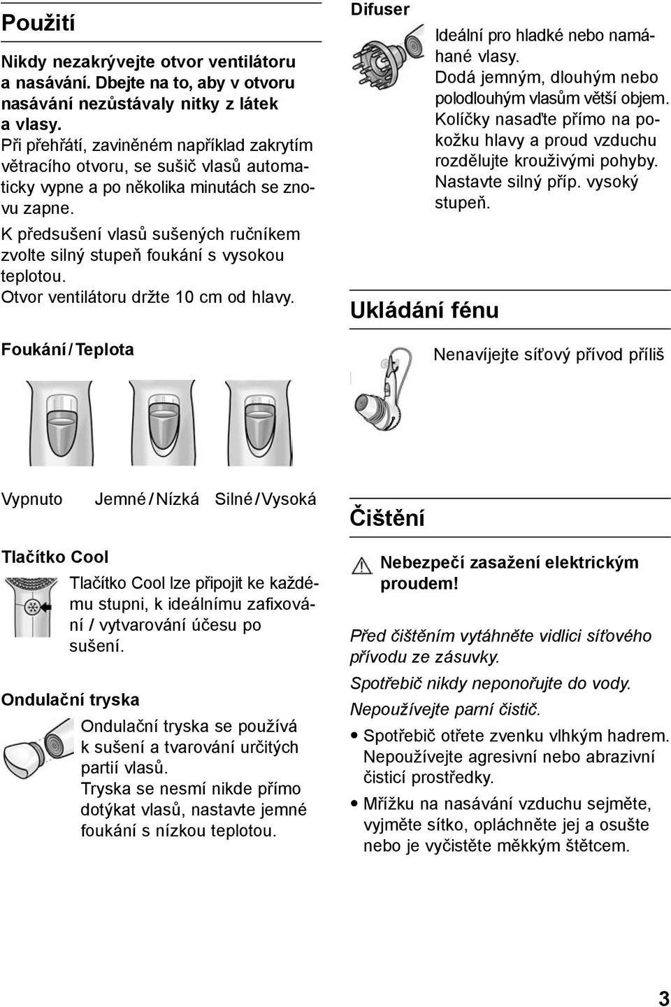 K předsušení vlasů sušených ručníkem zvolte silný stupeň foukání s vysokou teplotou. Otvor ventilátoru držte 10 cm od hlavy. Difuser Ukládání fénu Ideální pro hladké nebo namáhané vlasy.