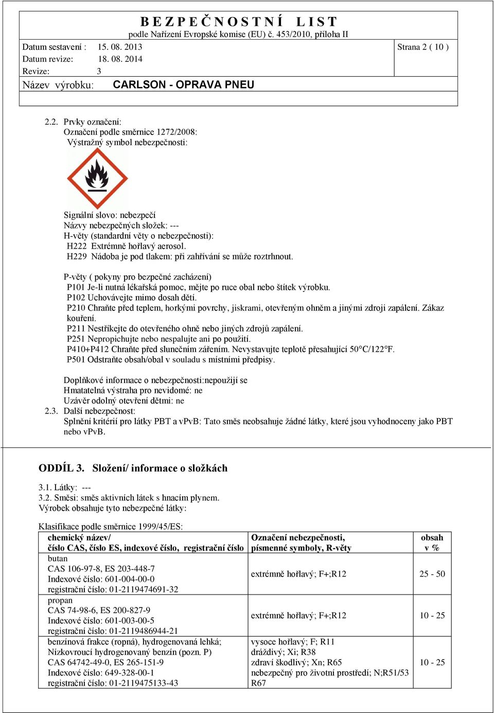 2. Prvky označení: Označení podle směrnice 1272/2008: Výstražný symbol nebezpečnosti: Signální slovo: nebezpečí Názvy nebezpečných složek: --- H-věty (standardní věty o nebezpečnosti): H222 Extrémně