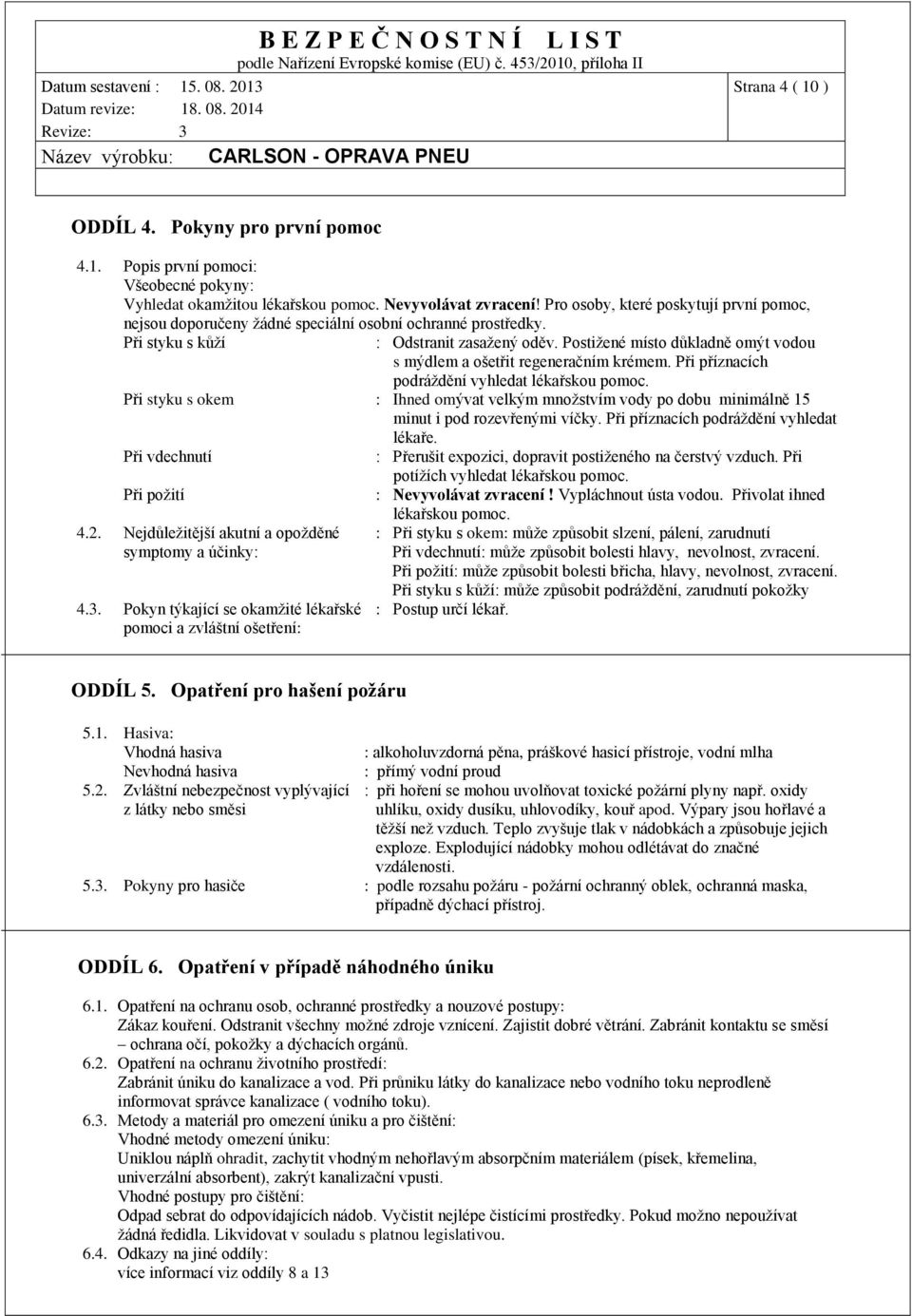 Postižené místo důkladně omýt vodou s mýdlem a ošetřit regeneračním krémem. Při příznacích podráždění vyhledat lékařskou pomoc.