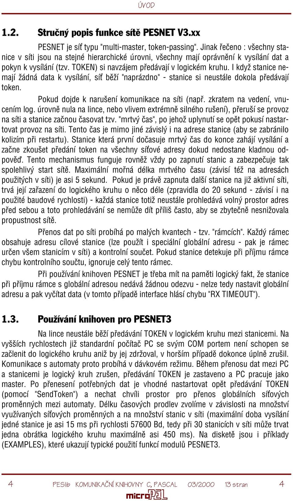 I když stanice nemají žádná data k vysílání, sí bìží "naprázdno" - stanice si neustále dokola pøedávají token. Pokud dojde k narušení komunikace na síti (napø. zkratem na vedení, vnucením log.