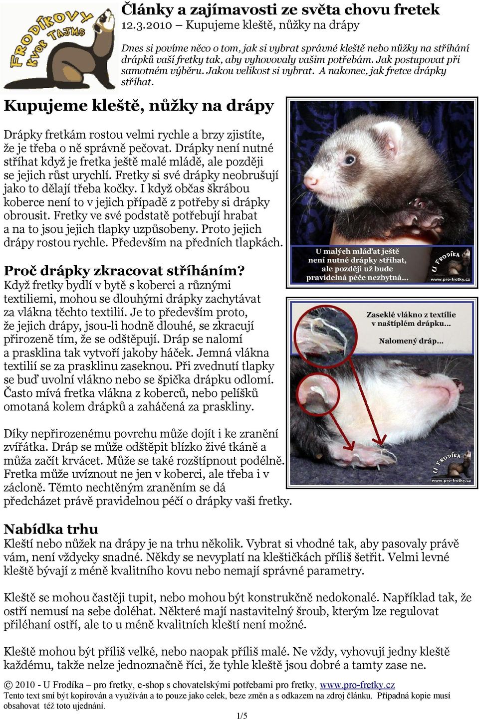I když občas škrábou koberce není to v jejich případě z potřeby si drápky obrousit. Fretky ve své podstatě potřebují hrabat a na to jsou jejich tlapky uzpůsobeny. Proto jejich drápy rostou rychle.