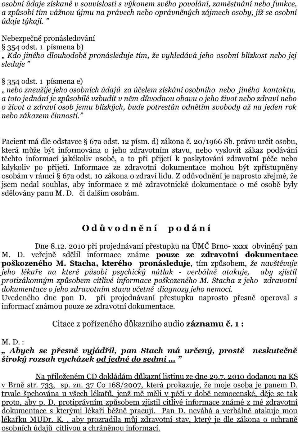 1 písmena e) nebo zneužije jeho osobních údajů za účelem získání osobního nebo jiného kontaktu, a toto jednání je způsobilé vzbudit v něm důvodnou obavu o jeho život nebo zdraví nebo o život a zdraví