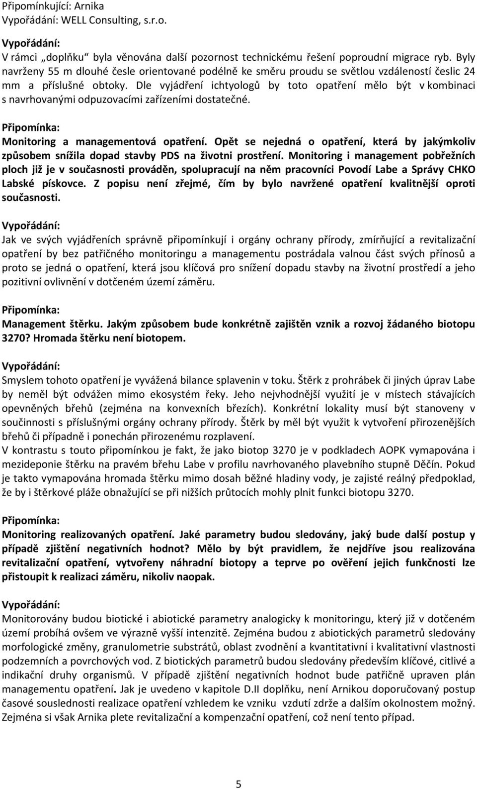 Dle vyjádření ichtyologů by toto opatření mělo být v kombinaci s navrhovanými odpuzovacími zařízeními dostatečné. Monitoring a managementová opatření.