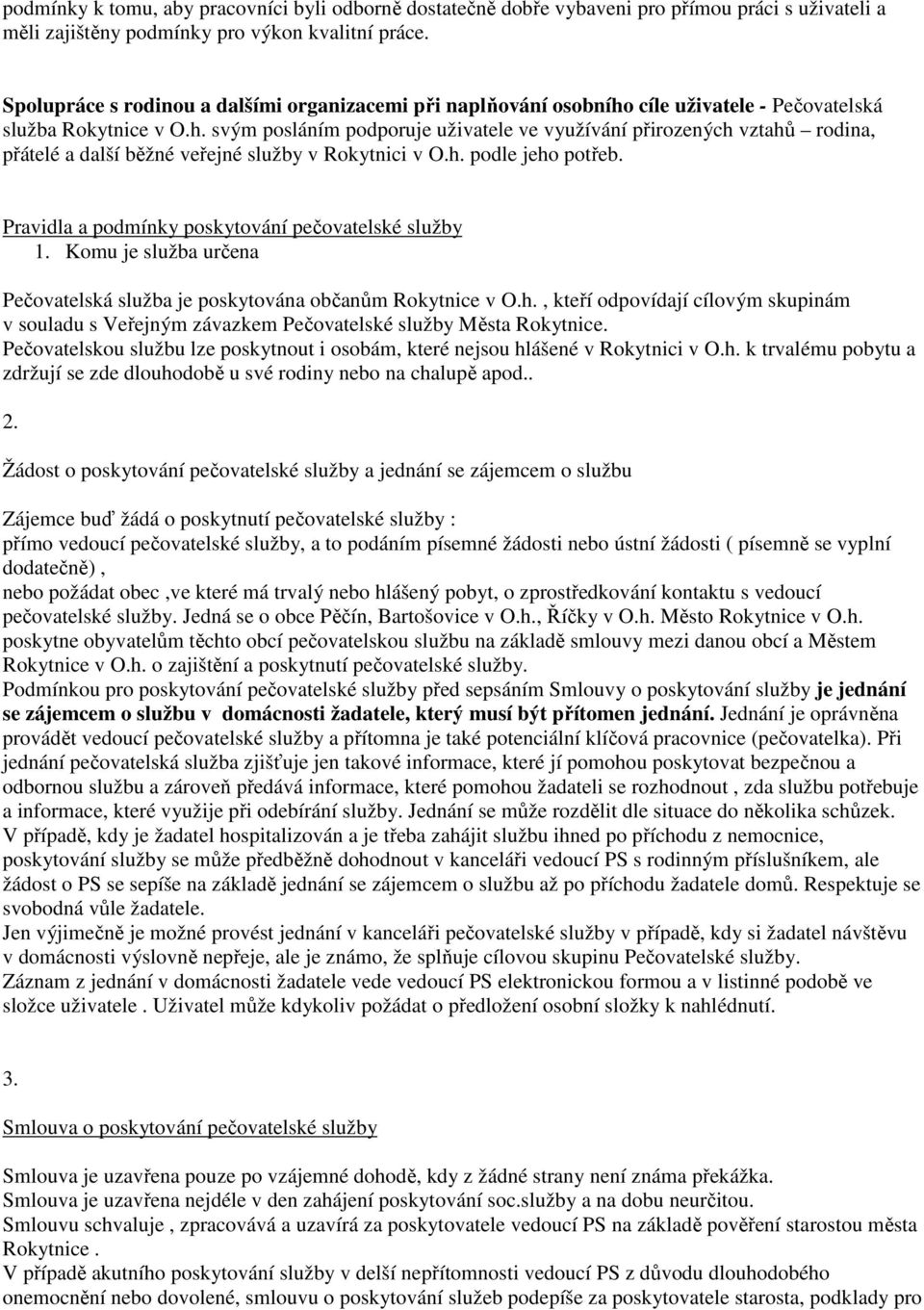 h. podle jeho potřeb. Pravidla a podmínky poskytování pečovatelské služby 1. Komu je služba určena Pečovatelská služba je poskytována občanům Rokytnice v O.h., kteří odpovídají cílovým skupinám v souladu s Veřejným závazkem Pečovatelské služby Města Rokytnice.