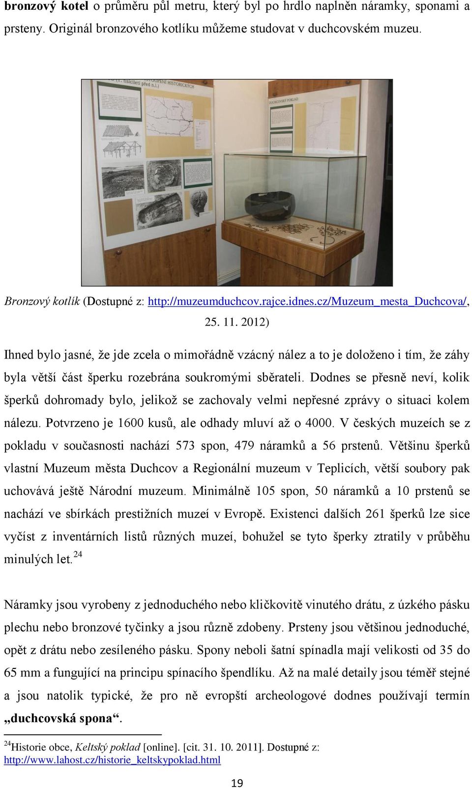 2012) Ihned bylo jasné, že jde zcela o mimořádně vzácný nález a to je doloženo i tím, že záhy byla větší část šperku rozebrána soukromými sběrateli.